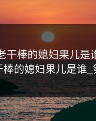 老农民老干棒的媳妇果儿是谁，老农民老干棒的媳妇果儿是谁_第01集