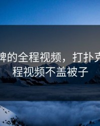 打扑克牌的全程视频，打扑克牌的全程视频不盖被子