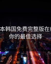 暖暖日本韩国免费完整版在线观看：你的最佳选择