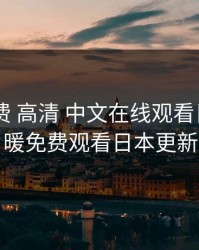 暖暖 免费 高清 中文在线观看日本，暖暖免费观看日本更新