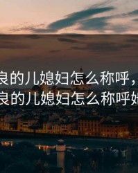 温柔善良的儿媳妇怎么称呼，温柔善良的儿媳妇怎么称呼她