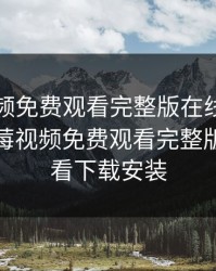 草莓视频免费观看完整版在线观看下载，草莓视频免费观看完整版在线观看下载安装