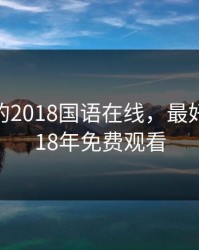 最好看的2018国语在线，最好看的2018年免费观看