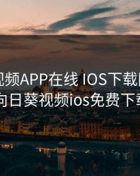 向日葵视频APP在线 IOS下载网址进入18，向日葵视频ios免费下载网站