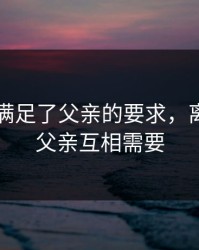 离婚后满足了父亲的要求，离婚后和父亲互相需要