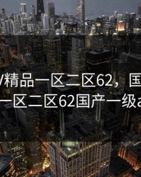 国产SUV精品一区二区62，国产suv精品一区二区62国产一级a毛