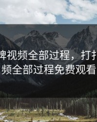 打扑克牌视频全部过程，打扑克牌视频全部过程免费观看