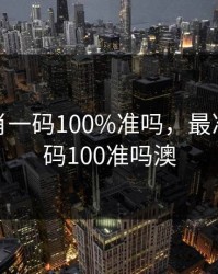 最准一肖一码100%准吗，最准一肖一码100准吗澳