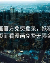 妖精漫画官方免费登录，妖精漫画免费登录页面看漫画免费无限金币网站