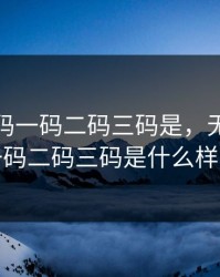 无人区码一码二码三码是，无人区码一码二码三码是什么样子