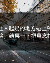 反常到让人起疑的地方碰上91大事件线路，结果一下把悬念拉满