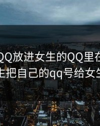 男生把QQ放进女生的QQ里在线，男生把自己的qq号给女生