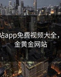 黄金网站app免费视频大全，黄金黄金黄金网站