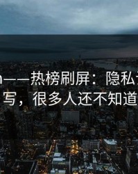 17c.com——热榜刷屏：隐私设置被改写，很多人还不知道