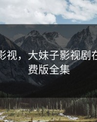 大妹子影视，大妹子影视剧在线看免费版全集