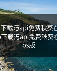 榴莲app下载汅api免费秋葵在线观看，榴莲app下载汅api免费秋葵在线观看ios版