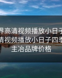 二人世界高清视频播放小日子，二人世界高清视频播放小日子四季草颗粒主冶品牌价格