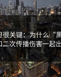 不热门但很关键：为什么“黑料网红”总和二次传播伤害一起出现？