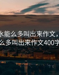 小烧货水能么多叫出来作文，小烧货水能么多叫出来作文400字左右