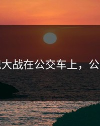 公与熄大战在公交车上，公交车呃