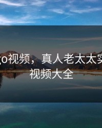 真人csgo视频，真人老太太实战镖客视频大全