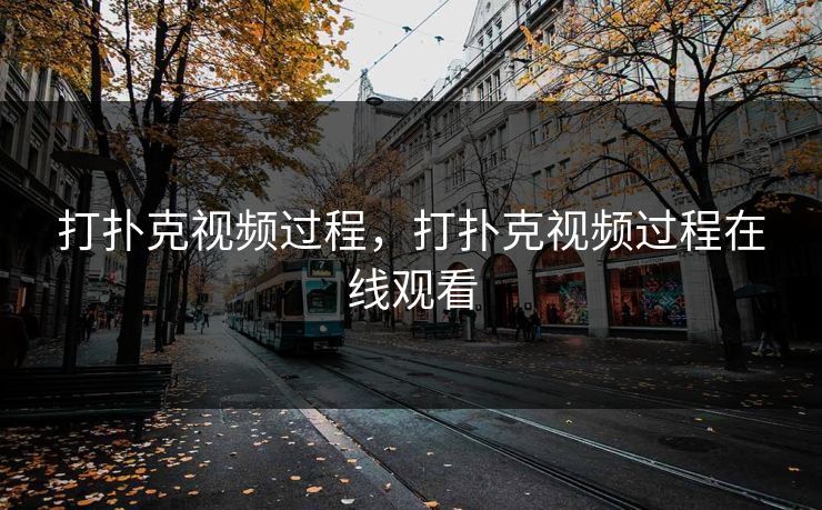 打扑克视频过程，打扑克视频过程在线观看