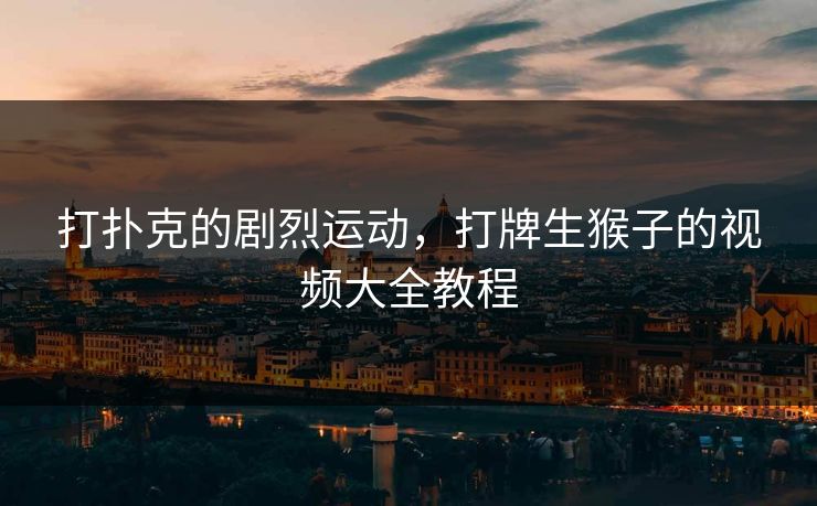 打扑克的剧烈运动，打牌生猴子的视频大全教程