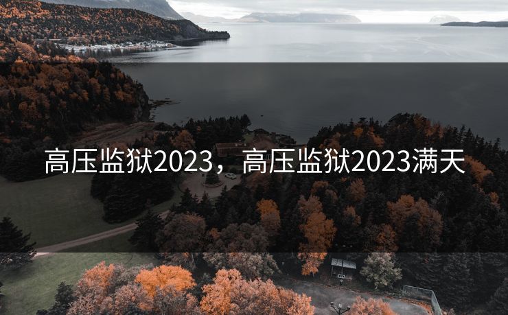 高压监狱2023，高压监狱2023满天