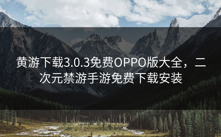 黄游下载3.0.3免费OPPO版大全,二次元禁游手游免费下载安装 黄游下载3.0.3免费OPPO版大全,二次元禁游手游免费下载安装
