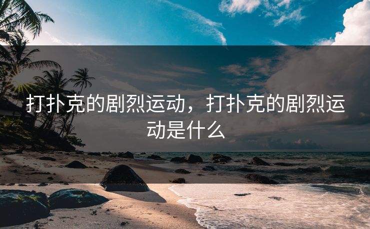 打扑克的剧烈运动，打扑克的剧烈运动是什么