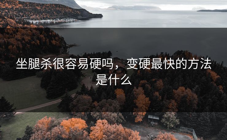 坐腿杀很容易硬吗，变硬最快的方法是什么
