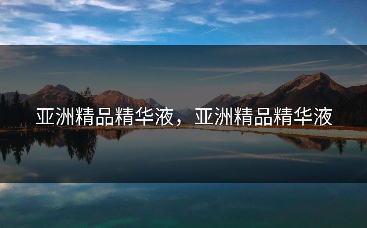 亚洲精品精华液，亚洲精品精华液