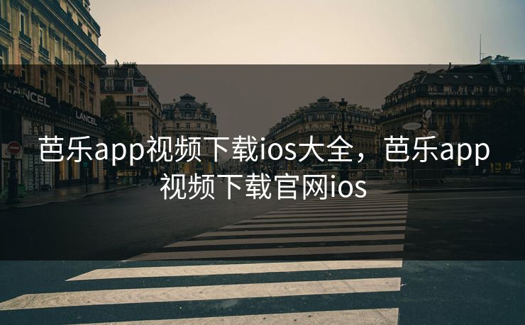 芭乐app视频下载ios大全，芭乐app视频下载官网ios