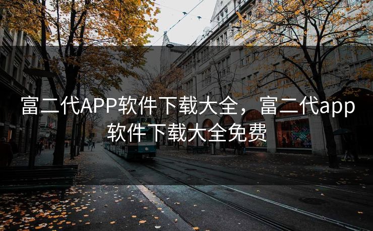 富二代APP软件下载大全，富二代app软件下载大全免费