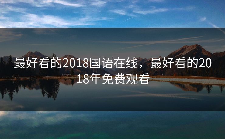 最好看的2018国语在线，最好看的2018年免费观看