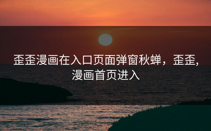 歪歪漫画在入口页面弹窗秋蝉，歪歪,漫画首页进入
