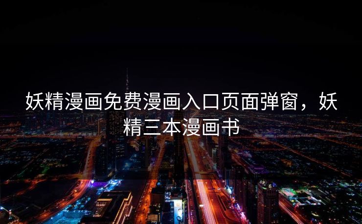 妖精漫画免费漫画入口页面弹窗，妖精三本漫画书