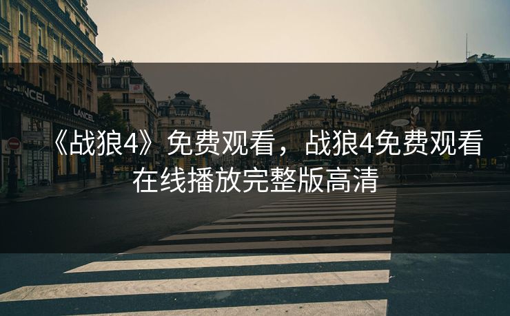 《战狼4》免费观看，战狼4免费观看在线播放完整版高清