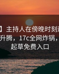 【独家】主持人在傍晚时刻遭遇一起草 欲望升腾，17c全网炸锅，详情一起草免费入口