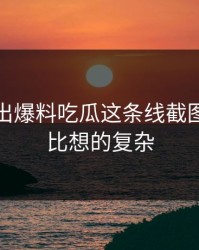 有人放出爆料吃瓜这条线截图，结果比想的复杂