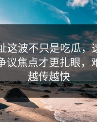 51网网址这波不只是吃瓜，这一晚里埋着的争议焦点才更扎眼，难怪这次越传越快