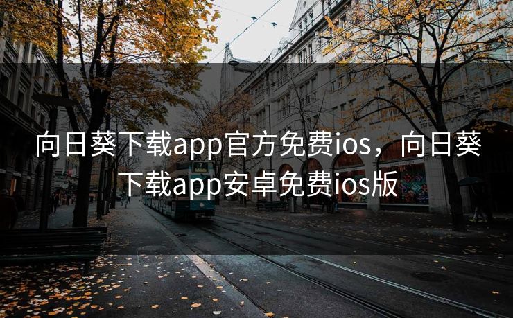 向日葵下载app官方免费ios，向日葵下载app安卓免费ios版